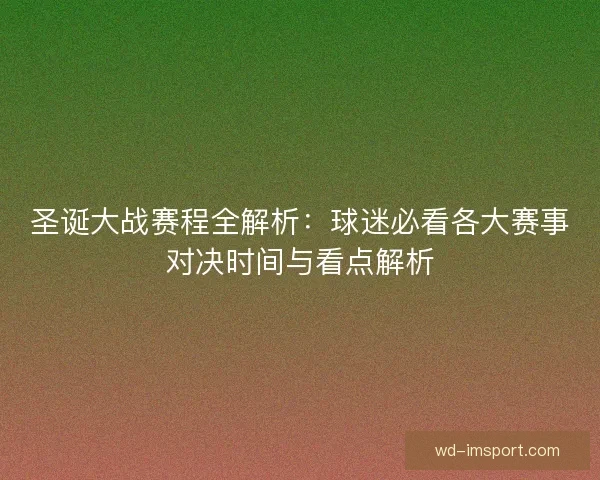圣诞大战赛程全解析:球迷必看各大赛事对决时间与看点解析 圣诞大战赛程全解析:球迷必看各大赛事对决时间与看点解析