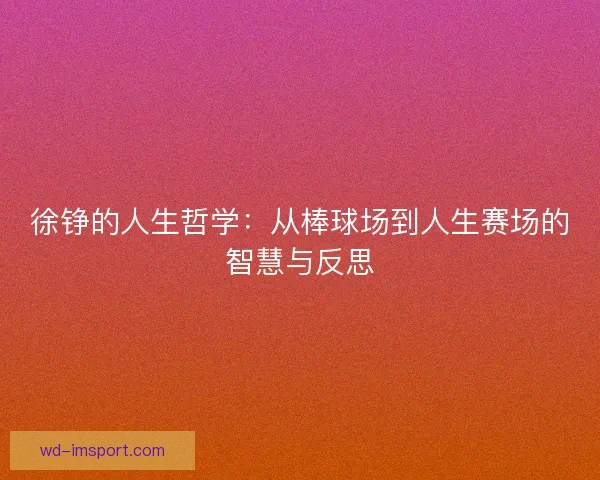 徐铮的人生哲学：从棒球场到人生赛场的智慧与反思
