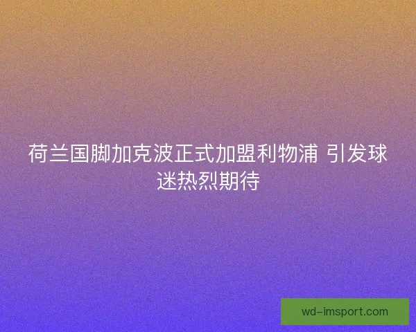 荷兰国脚加克波正式加盟利物浦 引发球迷热烈期待